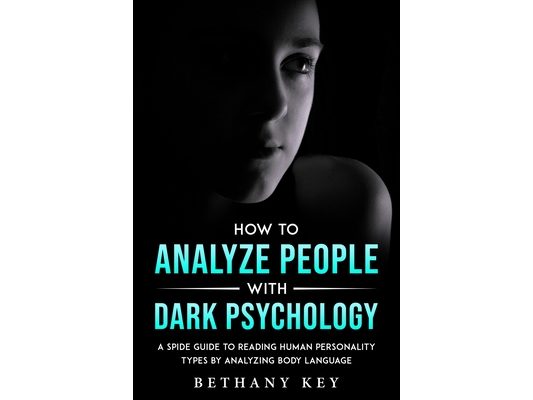 How to Analyze People with Dark Psychology: A Spide Guide to Reading Human Personality Types by Analyzing Body Language