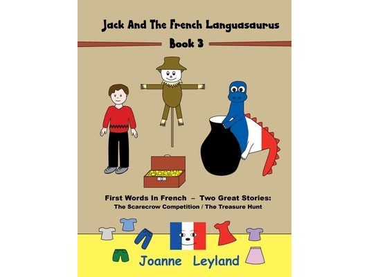 Jack And The French Languasaurus - Book 3: First Words In French - Two Great Stories: The Scarecrow Competition / The Treasure Hunt