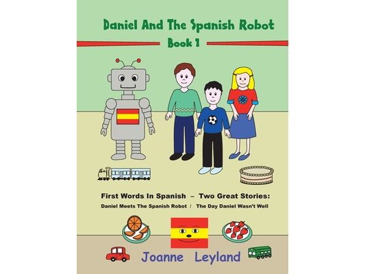 Daniel And The Spanish Robot - Book 1: First Words In Spanish - Two Great Stories: Daniel Meets The Spanish Robot / The Day Daniel Wasn't Well