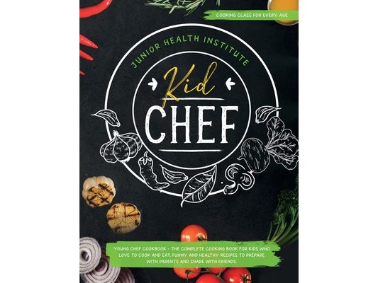 Kid Chef: Young Chef Cookbook - The Complete Cooking Book for Kids Who Love to Cook and Eat. Funny and Healthy Recipes to Prepare with Parents and Sha
