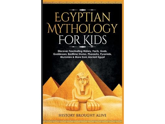 Egyptian Mythology For Kids: Discover Fascinating History, Facts, Gods, Goddesses, Bedtime Stories, Pharaohs, Pyramids, Mummies & More from Ancient Eg