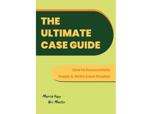 The Ultimate Case Guide: How to Successfully Teach and Write Case Studies