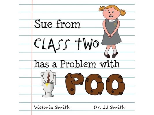 Sue From Class Two Has A Problem With Poo: The hilarious rhyming picture book that cleverly encourages children to use school toilets