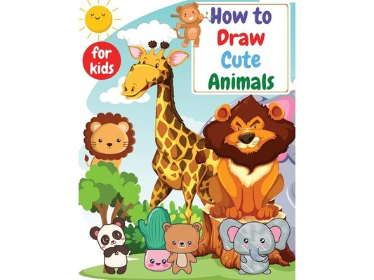 How to Draw Cute Animals for kids: Drawning for kids ages 4-8. 8-12 Creative Exercises for Little Hands with Big Imaginations