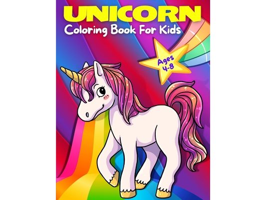 Unicorn Coloring Book For Kids Ages 4-8: Adorable, Cute, Fun And Magical Unicorns Coloring Pages For Girls And Boys For Ages 4 - 5 - 6 - 7 - 8 - 9. (K