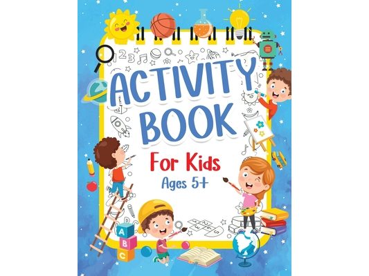 Activity Book For Kids 5+ Years Old: Fun Activity Book For Boys And Girls 6-9 7-10 Years Old. Big Pages Of Connect The Dots, Mazes, Puzzles & Many Mor