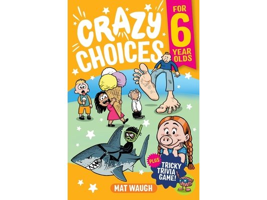 Crazy Choices for 6 Year Olds: Mad decisions and tricky trivia in a book you can play!