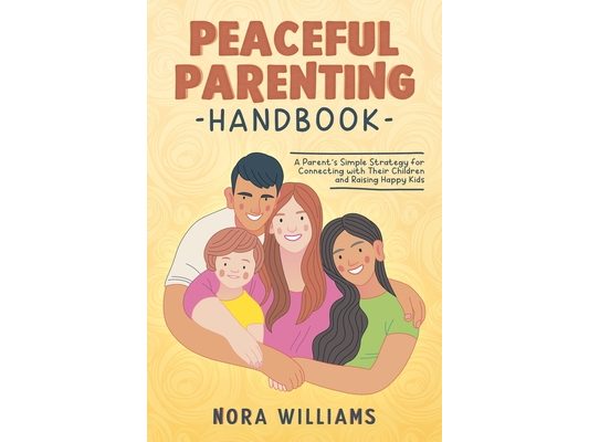 Peaceful Parenting Handbook: A Parent's Simple Strategy for Connecting with Their Children and Raising Happy Kids