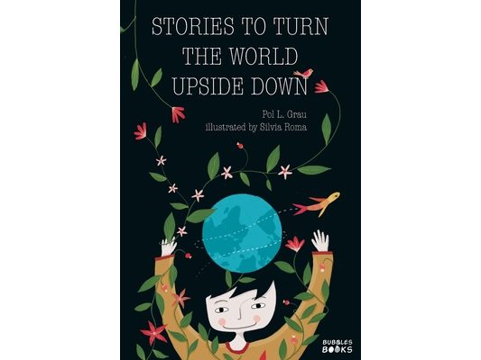 Stories To Turn The World Upside Down.: Short Tales for Kids Inspired by Curiosity, Sincerity, Sustainability and Diversity.