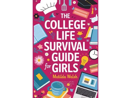 The College Life Survival Guide for Girls A Graduation Gift for High School Students, First Years and Freshmen