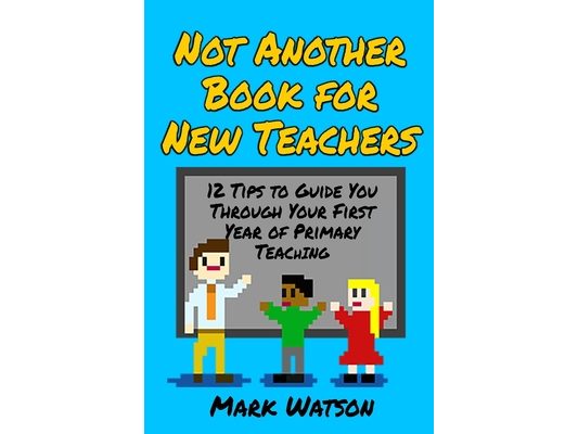 Not Another Book for New Teachers: 12 tips to guide you through your first year of Primary Teaching