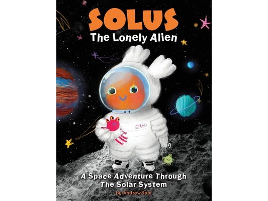Solus The Lonely Alien. A Space Adventure Through The Solar System.: Educational Bedtime Story For Kids About Galaxy, Space, and Planets.