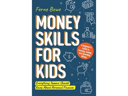 Money Skills for Kids: A Beginner's Guide to Earning, Saving, and Spending Wisely. Everything Tweens Should Know About Personal Finance