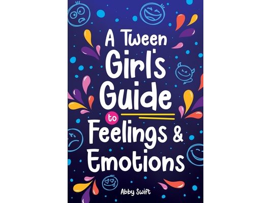 A Tween Girl's Guide to Feelings and Emotions: Mastering Self-Love and Building Self-Esteem. The Essential Emotional Wellness Handbook