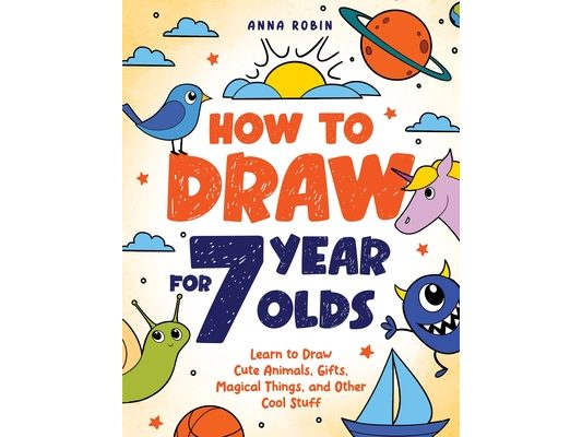 How to Draw for 7 Year Olds: Learn to Draw Cute Animals, Gifts, Magical Things, and Other Cool Stuff Book for Kids Age 7