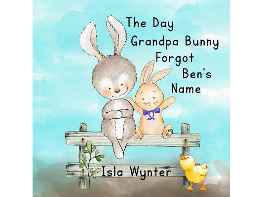 The Day Grandpa Bunny Forgot Ben's Name: A Picture Book About Dementia