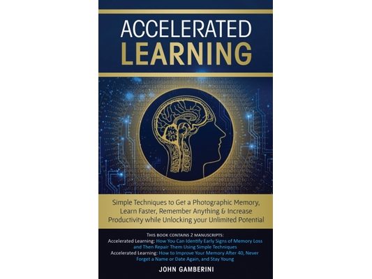 Accelerated Learning: Techniques to Get a Photographic Memory, Learn Faster, Remember Anything & Increase Productivity while Unlocking your Unlimited