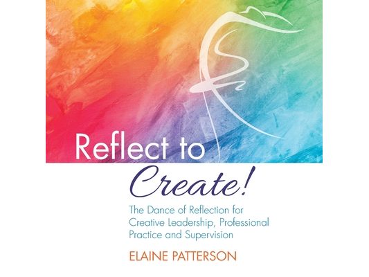 Reflect to Create! The Dance of Reflection for Creative Leadership, Professional Practice and Supervision