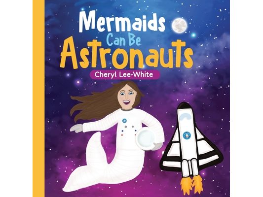 Mermaids CAN Be Astronauts - A Picture Book to Inspire Readers to Achieve Their Dreams