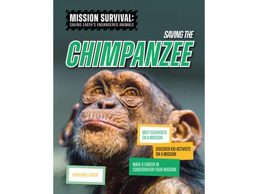 Saving the Chimpanzee: Meet Scientists on a Mission, Discover Kid Activists on a Mission, Make a Career in Conservation Your Mission