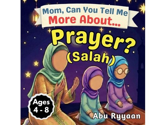 Mom, Can You Tell Me More About... Prayer? (Salah): A Children's Picture Book about Islamic Prayer (Salah), Quiet Hearts, and Talking to Allah Every D