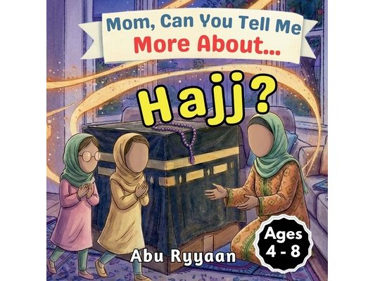 Mom, Can You Tell Me More About... Hajj?: A Children's Picture Book about Hajj, Kaaba, and Building the House of Allah in Our Hearts (5 Pillars of Isl