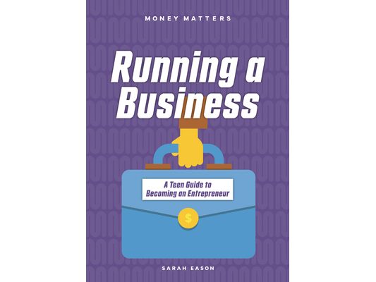 Running a Business: A Teen Guide to Becoming an Entrepreneur