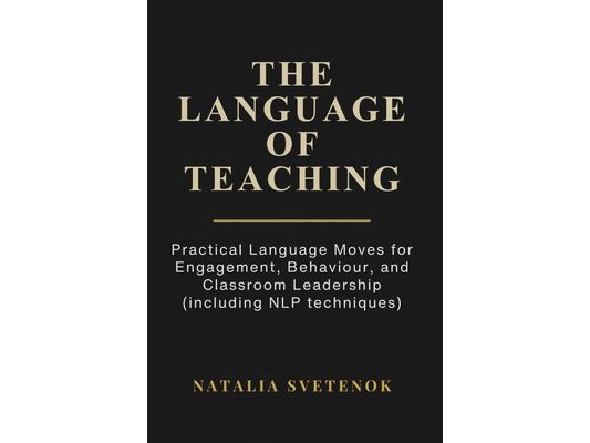 The Language of Teaching: Practical Language Moves for Engagement, Behaviour, and Classroom Leadership (including NLP techniques)