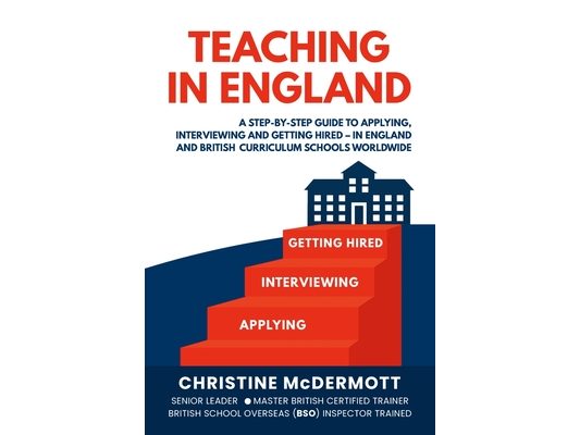 Teaching in England: A Step-by-Step Guide to Applying, Interviewing, and Getting Hired in England and British Curriculum Schools Worldwide
