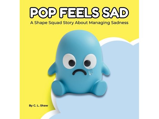 Pop Feels Sad: A Children's Book About Sadness, Big Feelings, and Emotional Skills (Social Emotional Learning for Kids) (The Shape Squad Series)