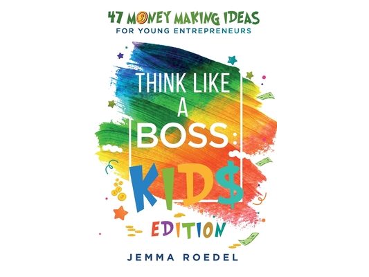 Think Like a Boss: 47 Money Making Ideas for Young Entrepreneurs, Earn Key Skills for Future Job Success in the Workplace or in Business. Helping Kids