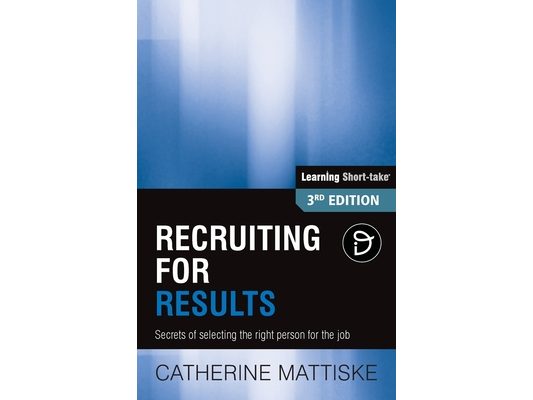Recruiting for Results: Secrets of selecting the right person for the job