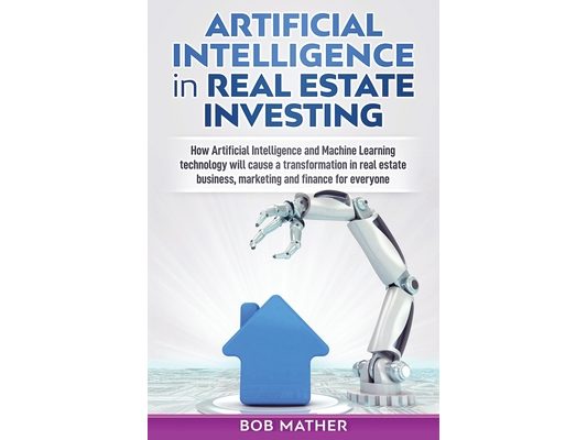 Artificial Intelligence in Real Estate Investing: How Artificial Intelligence and Machine Learning technology will cause a transformation in real esta