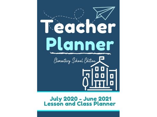Teacher Planner - Elementary & Primary School Teachers: Lesson Planner & Diary for Teachers 2020 - 2021 (July through June) Lesson Planning for Educat