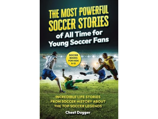 Soccer Books for Kids 8-12: The Most Powerful Soccer Stories of All Time for Young Soccer Fans: Incredible Life Stories from Soccer History About The