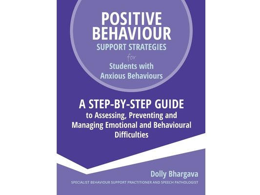 Positive Behaviour Support Strategies for Students with Anxious Behaviours: A Step by Step Guide to Assessing, Preventing and Managing Emotional and B