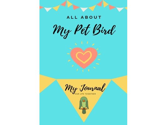 All About My Pet - Bird: My Journal Our Life Together