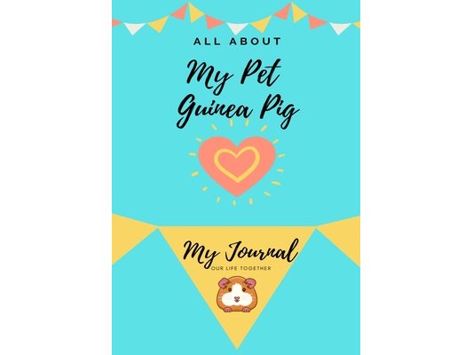 All About My Pet - Guinea Pig: My Journal Our Life Together