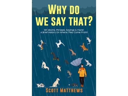 Why Do We Say That? 101 Idioms, Phrases, Sayings & Facts! A Brief History On Where They Come From!