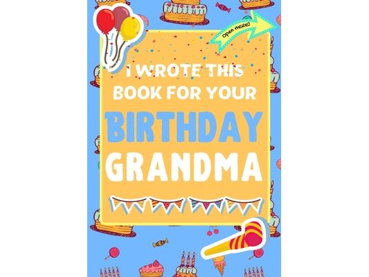 I Wrote This Book For Your Birthday Grandma: The Perfect Birthday Gift For Kids to Create Their Very Own Book For Grandma