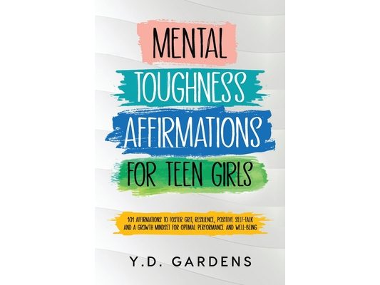 Mental Toughness Affirmations for Teen Girls: 101 Affirmations to Foster Grit, Resilience, Positive Self-Talk and a Growth Mindset for Optimal Perform