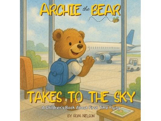 Archie the Bear Takes to the Sky: A Children's Book About First Time Flying - Perfect for Toddlers and Preschoolers
