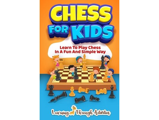 Chess For Kids: Learn To Play Chess In A Fun And Simple Way