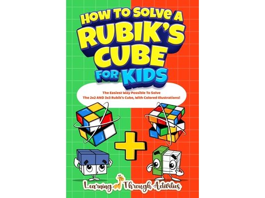 How To Solve A Rubik's Cube For Kids: Value Edition: The Easiest Way Possible To Solve The 2x2 AND 3x3 Rubik's Cube, With Colored Illustrations!