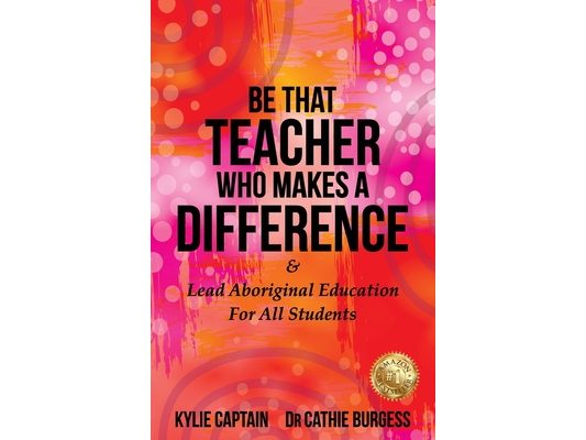 Be That Teacher Who Makes A Difference: & Lead Aboriginal Education For All Students
