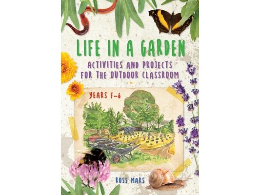 Life in a Garden: Activities and Projects for the Outdoor Classroom, Years F-6