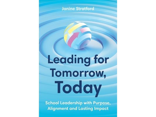 Leading for Tomorrow, Today: School Leadership with Purpose, Alignment and Lasting Impact