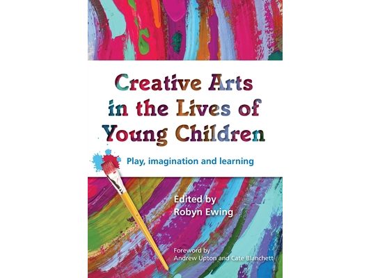 Creative Arts in the Lives of Young Children: Play, imagination and learning
