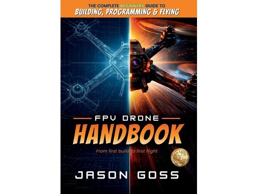 FPV Drone Handbook From First Build to First Flight: The Complete Beginners Guide to Building, Programming & Flying
