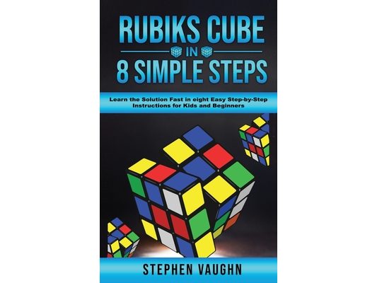 Rubiks Cube In 8 Simple Steps - Learn The Solution Fast In Eight Easy Step-By-Step Instructions For Kids And Beginners